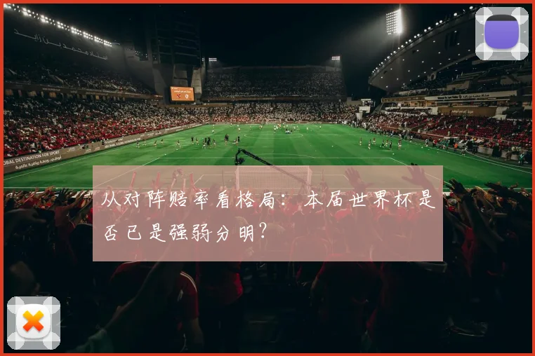 从对阵赔率看格局：本届世界杯是否已是强弱分明？