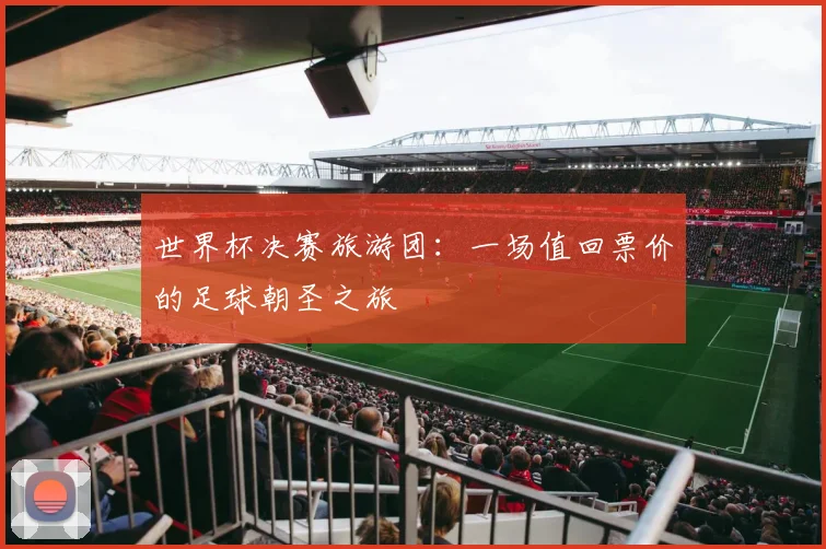 世界杯决赛旅游团：一场值回票价的足球朝圣之旅